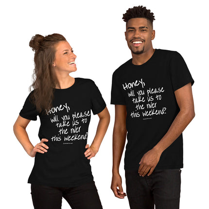 Honey, Will You Please Take Us To The River This Weekend? Unisex t-shirt