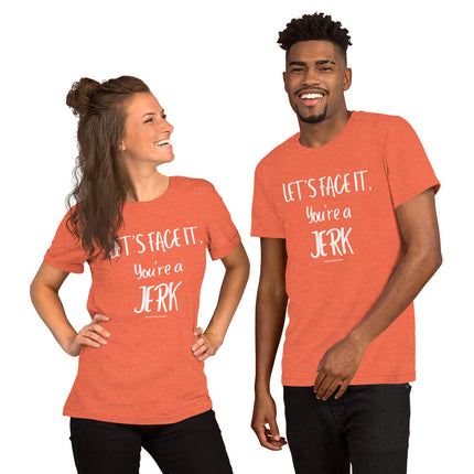 Let's Face It, You're A Jerk Unisex t-shirt